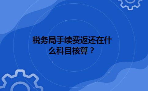税务局手续费返还在什么科目核算？